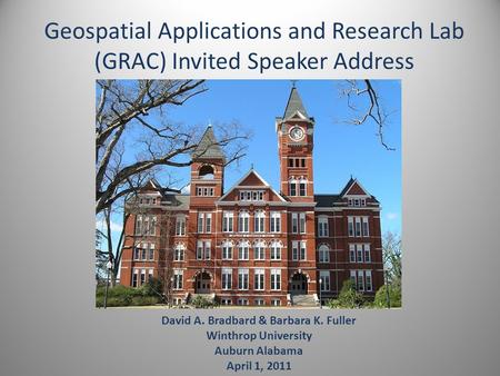 Geospatial Applications and Research Lab (GRAC) Invited Speaker Address David A. Bradbard & Barbara K. Fuller Winthrop University Auburn Alabama April.