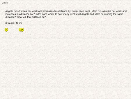 P.332: 16 Angelo runs 7 miles per week and increases his distance by 1 mile each week. Marc runs 4 miles per week and increases his distance by 2 miles.