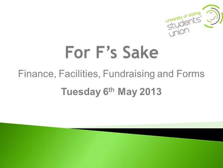 Finance, Facilities, Fundraising and Forms Tuesday 6 th May 2013.