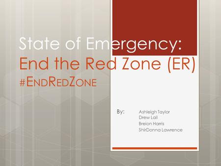 State of Emergency: End the Red Zone (ER) # E ND R ED Z ONE By: Ashleigh Taylor Drew Lail Breion Harris ShirDonna Lawrence.