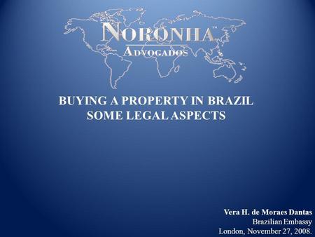 Vera H. de Moraes Dantas Brazilian Embassy London, November 27, 2008. BUYING A PROPERTY IN BRAZIL SOME LEGAL ASPECTS.