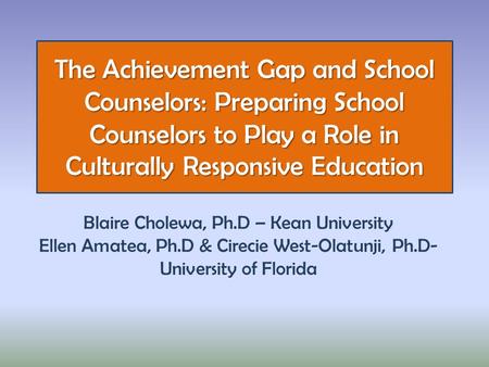 The Achievement Gap and School Counselors: Preparing School Counselors to Play a Role in Culturally Responsive Education Blaire Cholewa, Ph.D – Kean University.