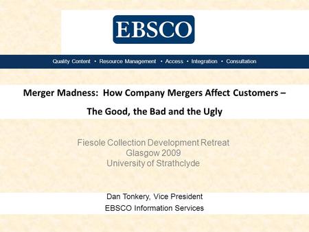 Dan Tonkery, Vice President EBSCO Information Services Quality Content Resource Management Access Integration Consultation Merger Madness: How Company.