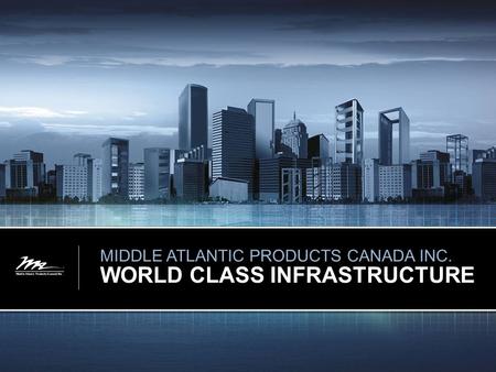 MIDDLE ATLANTIC PRODUCTS CANADA INC. WORLD CLASS INFRASTRUCTURE.