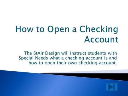 The StAir Design will instruct students with Special Needs what a checking account is and how to open their own checking account.