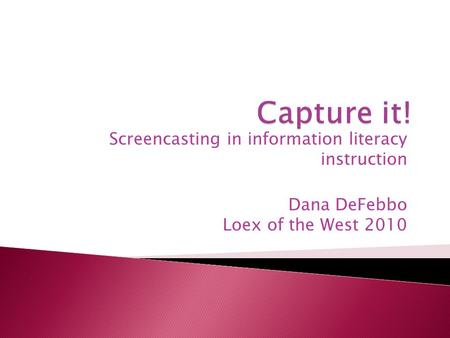 Screencasting in information literacy instruction Dana DeFebbo Loex of the West 2010.