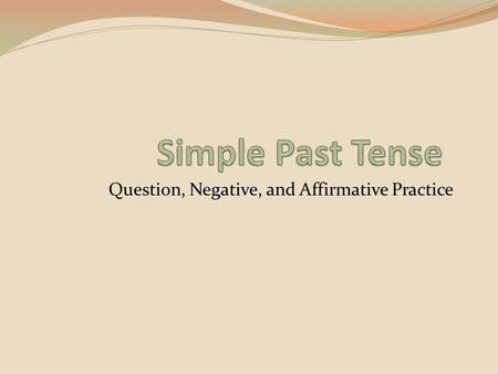 Question, Negative, and Affirmative Practice. Directions: Work with a classmate. Look at the main verb and adverb (time word or phrase) at the top of.