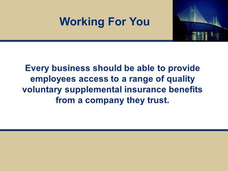 Every business should be able to provide employees access to a range of quality voluntary supplemental insurance benefits from a company they trust. Working.