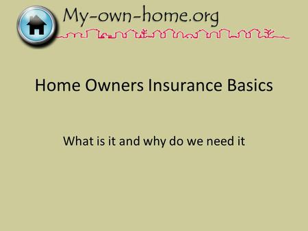 Home Owners Insurance Basics What is it and why do we need it.