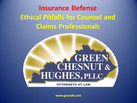 Insurance Defense Ethical Pitfalls for Counsel and Claims Professionals www.gcandh.com.