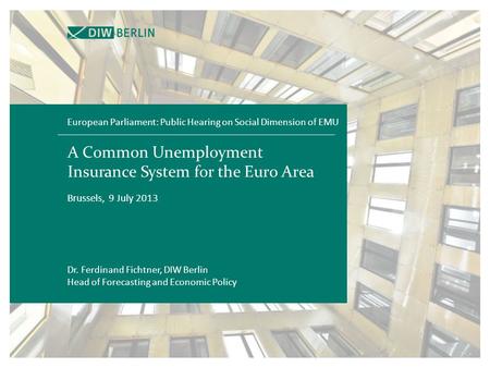 A Common Unemployment Insurance System for the Euro Area Brussels, 9 July 2013 European Parliament: Public Hearing on Social Dimension of EMU Dr. Ferdinand.