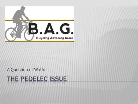 A Question of Watts. BAG statement Pedal Powered Regulations Human Powered Motor Vehicle Regulations Engine Powered Bicycle Insurance Cover everything.