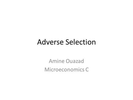 Adverse Selection Amine Ouazad Microeconomics C. Where are we? 1.Bayesian games. – a.k.a games with imperfection information. 2.Adverse selection. – George.