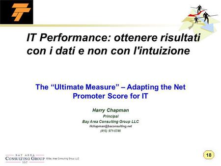 © Bay Area Consulting Group LLC IT Performance: ottenere risultati con i dati e non con l'intuizione Harry Chapman Principal Bay Area Consulting Group.