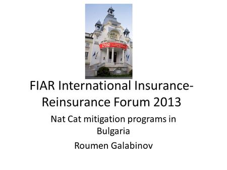 FIAR International Insurance- Reinsurance Forum 2013 Nat Cat mitigation programs in Bulgaria Roumen Galabinov.