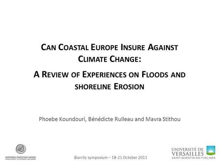 C AN C OASTAL E UROPE I NSURE A GAINST C LIMATE C HANGE : A R EVIEW OF E XPERIENCES ON F LOODS AND SHORELINE E ROSION Phoebe Koundouri, Bénédicte Rulleau.