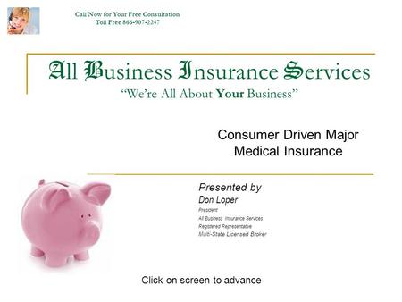 A ll B usiness I nsurance S ervices Were All About Your Business Consumer Driven Major Medical Insurance Presented by Don Loper President All Business.