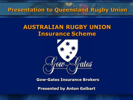 Gow-Gates Insurance Brokers Presented by Anton Gelbart Gow-Gates Insurance Brokers Presented by Anton Gelbart AUSTRALIAN RUGBY UNION Insurance Scheme AUSTRALIAN.