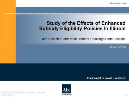 Child Care Subsidy Data and Measurement Challenges 1 Study of the Effects of Enhanced Subsidy Eligibility Policies In Illinois Data Collection and Measurement.