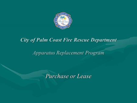 City of Palm Coast Fire Rescue Department Apparatus Replacement Program Purchase or Lease.