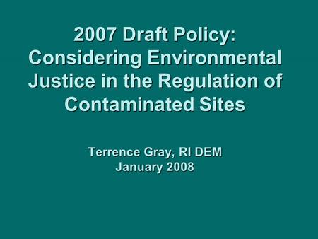 2007 Draft Policy: Considering Environmental Justice in the Regulation of Contaminated Sites Terrence Gray, RI DEM January 2008.