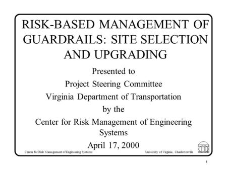 Center for Risk Management of Engineering Systems University of Virginia, Charlottesville 1 RISK-BASED MANAGEMENT OF GUARDRAILS: SITE SELECTION AND UPGRADING.