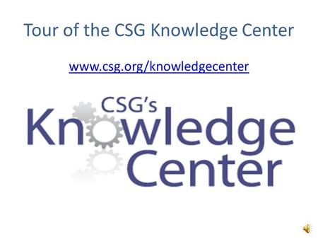 Tour of the CSG Knowledge Center www.csg.org/knowledgecenter `