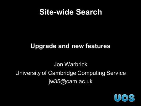 Site-wide Search Upgrade and new features Jon Warbrick University of Cambridge Computing Service