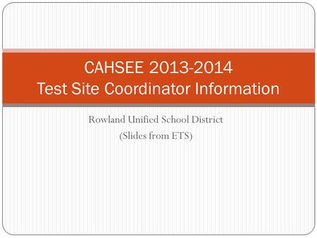 Rowland Unified School District (Slides from ETS) CAHSEE 2013-2014 Test Site Coordinator Information.