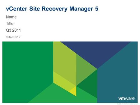 © 2009 VMware Inc. All rights reserved vCenter Site Recovery Manager 5 Name Title Q3 2011 SRM-SLS-1.7.