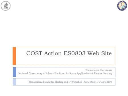 Management Committee Meeting and 1 st Workshop Rome (Italy), 1-3 April 2009 COST Action ES0803 Web Site Themistoclis Herekakis National Observatory of.