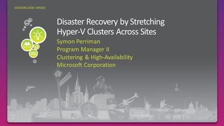 Symon Perriman Program Manager II Clustering & High-Availability Microsoft Corporation SESSION CODE: VIR303.