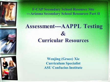 F-CAP Secondary School Resource Site ---Arizona Secondary School Resources Part II Assessment---AAPPL Testing & Curricular Resources Wenjing (Grace) Xie.