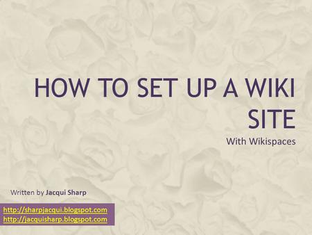 HOW TO SET UP A WIKI SITE With Wikispaces   Written by Jacqui Sharp.