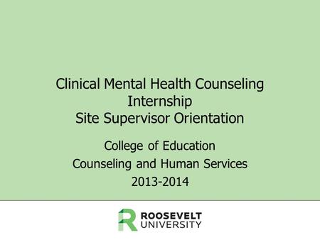 Clinical Mental Health Counseling Internship Site Supervisor Orientation College of Education Counseling and Human Services 2013-2014.