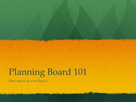 Planning Board 101 How much do you Know?. Lets Find Out!! Take the next 10-15 minutes to take this quiz to gauge your knowledge… Take the next 10-15 minutes.