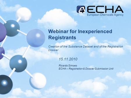 Webinar for Inexperienced Registrants Creation of the Substance Dataset and of the Registration Dossier 15.11.2010 Ricardo Simoes ECHA – Registration &