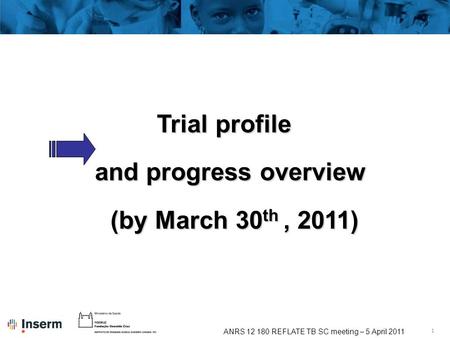 1 ANRS 12 180 REFLATE TB SC meeting – 5 April 2011 Trial profile and progress overview (by March 30 th, 2011)