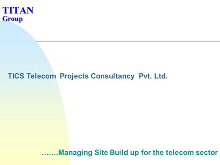 TITAN Group …….Managing Site Build up for the telecom sector TICS Telecom Projects Consultancy Pvt. Ltd.