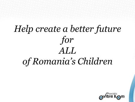 Help create a better future for ALL of Romanias Children.