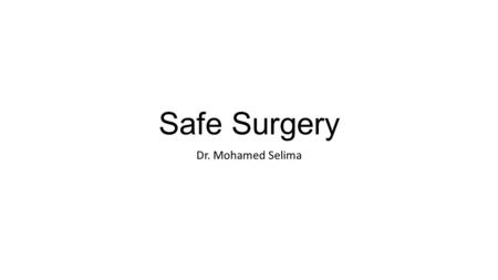 Safe Surgery Dr. Mohamed Selima. The problem: Complications of surgical care have become a major cause of death and disability worldwide. Data from 56.