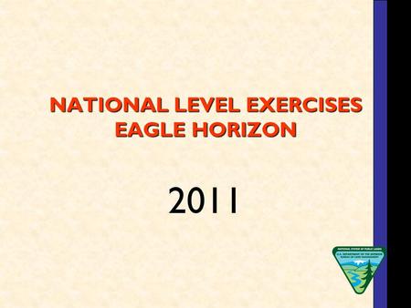 NATIONAL LEVEL EXERCISES EAGLE HORIZON 2011. Eagle Horizon 2011 Each year the BLM, under the direction of the DOI Office of Emergency Management, participates.