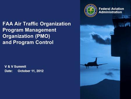 FAA Air Traffic Organization Program Management Organization (PMO) and Program Control V & V Summit Date:	October 11, 2012.