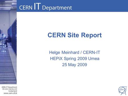 CERN IT Department CH-1211 Genève 23 Switzerland www.cern.ch/i t CERN Site Report Helge Meinhard / CERN-IT HEPiX Spring 2009 Umea 25 May 2009.