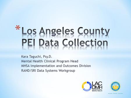 Kara Taguchi, Psy.D. Mental Health Clinical Program Head MHSA Implementation and Outcomes Division RAND/SRI Data Systems Workgroup.