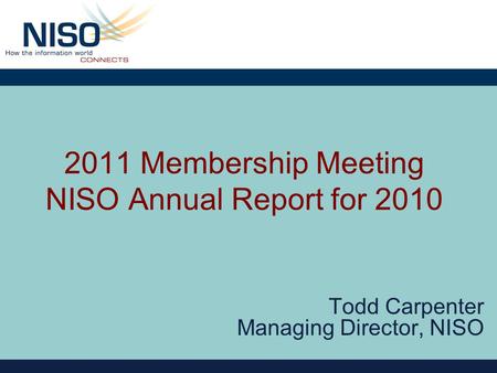 2011 Membership Meeting NISO Annual Report for 2010 Todd Carpenter Managing Director, NISO.