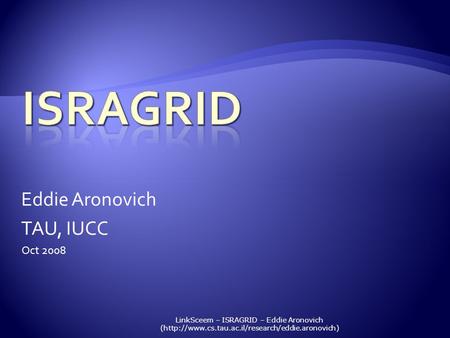 LinkSceem – ISRAGRID – Eddie Aronovich (http://www.cs.tau.ac.il/research/eddie.aronovich) Eddie Aronovich TAU, IUCC Oct 2008.