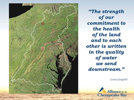 The strength of our commitment to the health of the land and to each other is written in the quality of water we send downstream. Luna Leopold.