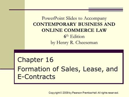 Copyright © 2009 by Pearson Prentice Hall. All rights reserved. PowerPoint Slides to Accompany CONTEMPORARY BUSINESS AND ONLINE COMMERCE LAW 6 th Edition.