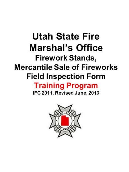 Utah State Fire Marshals Office Firework Stands, Mercantile Sale of Fireworks Field Inspection Form Training Program IFC 2011, Revised June, 2013.